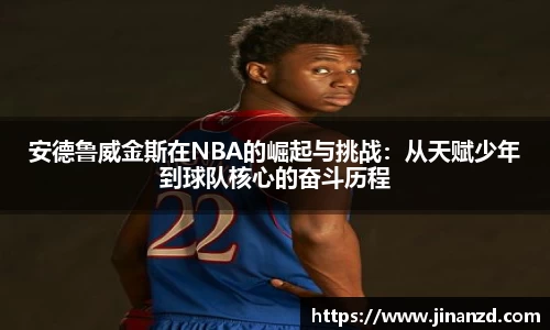 安德鲁威金斯在NBA的崛起与挑战：从天赋少年到球队核心的奋斗历程