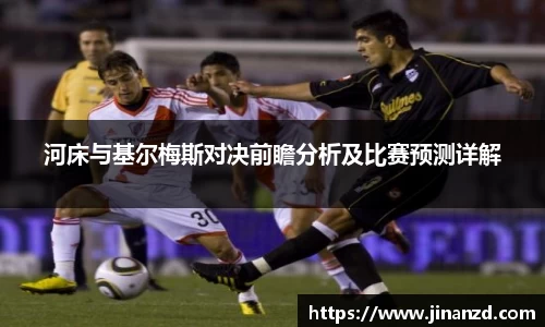 河床与基尔梅斯对决前瞻分析及比赛预测详解