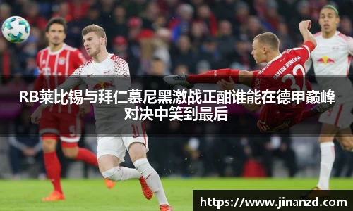 RB莱比锡与拜仁慕尼黑激战正酣谁能在德甲巅峰对决中笑到最后