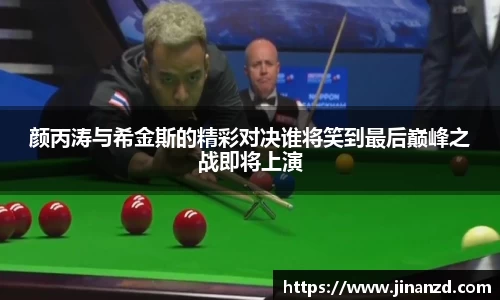 颜丙涛与希金斯的精彩对决谁将笑到最后巅峰之战即将上演