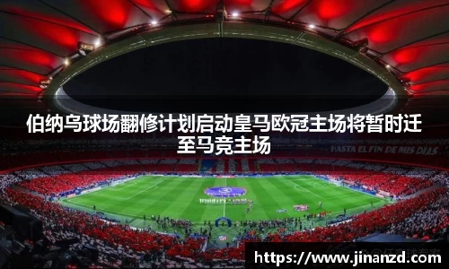 伯纳乌球场翻修计划启动皇马欧冠主场将暂时迁至马竞主场